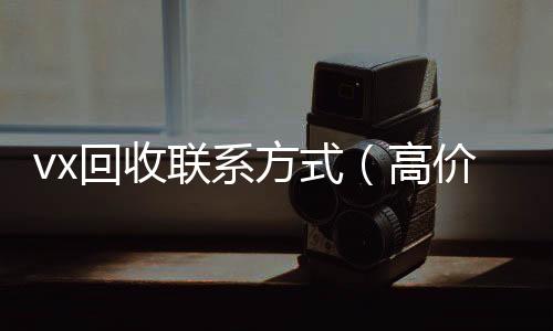 vx回收联系方式(高价回收微信500元秒结)